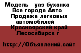  › Модель ­ уаз буханка - Все города Авто » Продажа легковых автомобилей   . Красноярский край,Лесосибирск г.